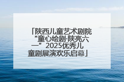 陕西儿童艺术剧院“童心绘剧·陕亮六一”2025优秀儿童剧展演欢乐启幕
